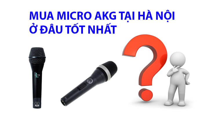 Mua micro AKG tại Hà Nội ở đâu tốt nhất?